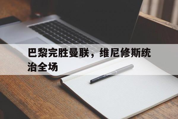 巴黎完胜曼联，维尼修斯统治全场